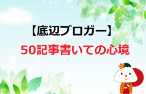【底辺ブロガー】５０記事書いての心境